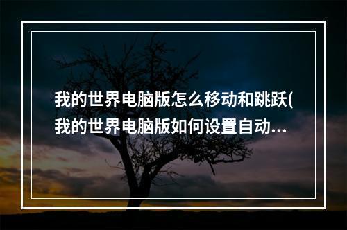 我的世界电脑版怎么移动和跳跃(我的世界电脑版如何设置自动跳跃)