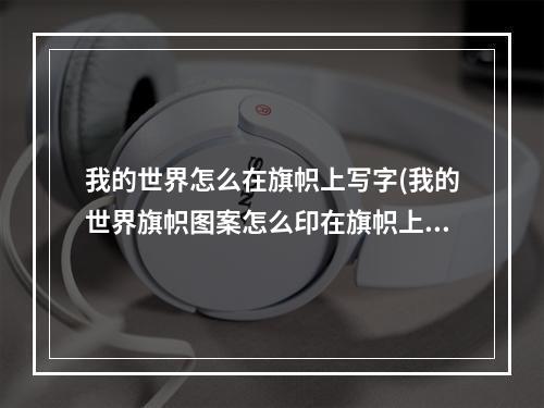 我的世界怎么在旗帜上写字(我的世界旗帜图案怎么印在旗帜上)