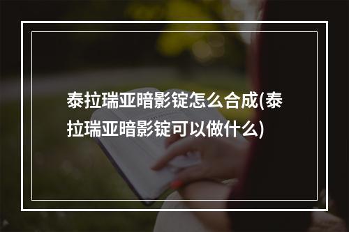 泰拉瑞亚暗影锭怎么合成(泰拉瑞亚暗影锭可以做什么)