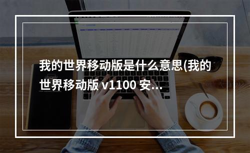 我的世界移动版是什么意思(我的世界移动版 v1100 安卓版)