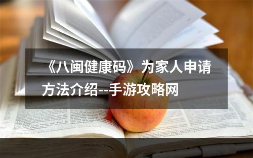 《八闽健康码》为家人申请方法介绍--手游攻略网