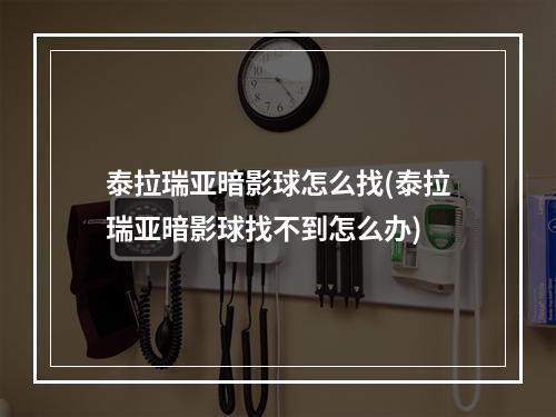 泰拉瑞亚暗影球怎么找(泰拉瑞亚暗影球找不到怎么办)