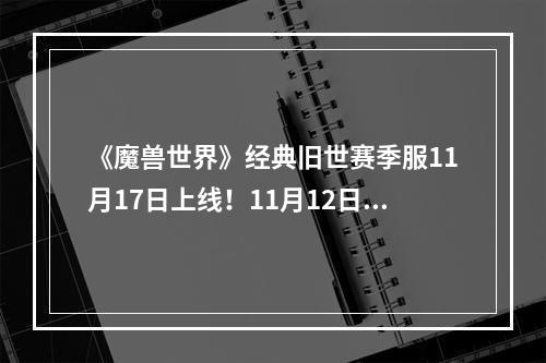 《魔兽世界》经典旧世赛季服11月17日上线！11月12日开启角色名称预约--安卓攻略网