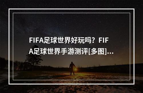 FIFA足球世界好玩吗？FIFA足球世界手游测评[多图]--安卓攻略网