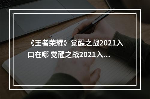 《王者荣耀》觉醒之战2021入口在哪 觉醒之战2021入口介绍--游戏攻略网