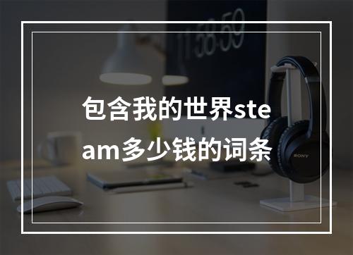 包含我的世界steam多少钱的词条