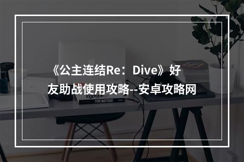 《公主连结Re：Dive》好友助战使用攻略--安卓攻略网