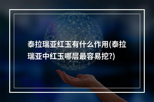 泰拉瑞亚红玉有什么作用(泰拉瑞亚中红玉哪层最容易挖?)