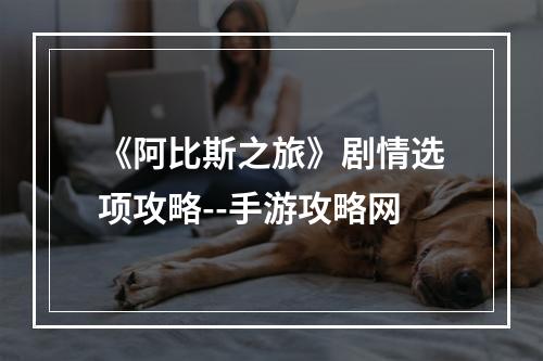 《阿比斯之旅》剧情选项攻略--手游攻略网