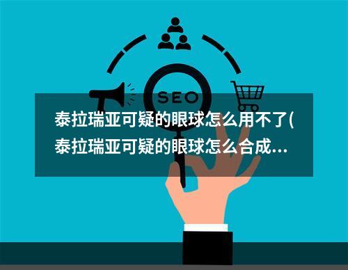 泰拉瑞亚可疑的眼球怎么用不了(泰拉瑞亚可疑的眼球怎么合成不了)