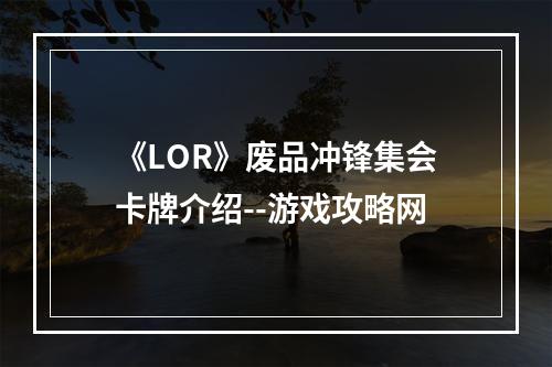 《LOR》废品冲锋集会卡牌介绍--游戏攻略网