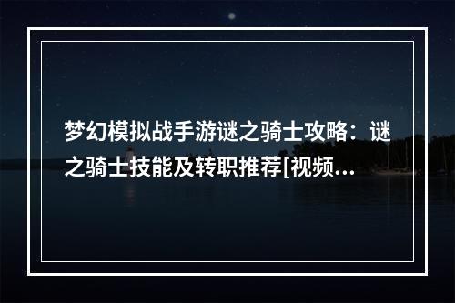 梦幻模拟战手游谜之骑士攻略：谜之骑士技能及转职推荐[视频][多图]--游戏攻略网