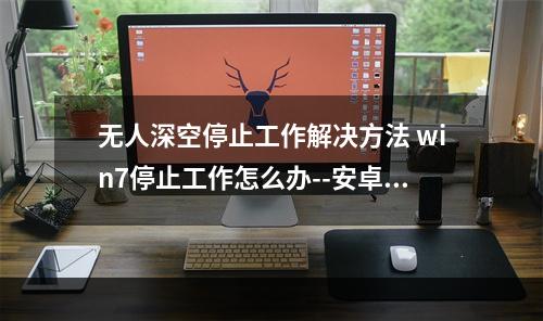 无人深空停止工作解决方法 win7停止工作怎么办--安卓攻略网