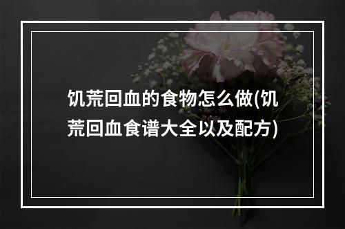 饥荒回血的食物怎么做(饥荒回血食谱大全以及配方)