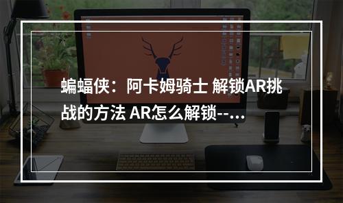 蝙蝠侠：阿卡姆骑士 解锁AR挑战的方法 AR怎么解锁--游戏攻略网