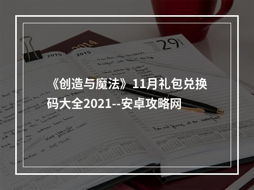 《创造与魔法》11月礼包兑换码大全2021--安卓攻略网