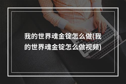 我的世界魂金锭怎么做(我的世界魂金锭怎么做视频)