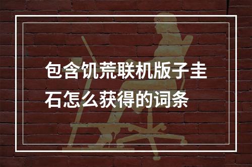 包含饥荒联机版子圭石怎么获得的词条