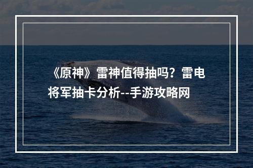 《原神》雷神值得抽吗？雷电将军抽卡分析--手游攻略网