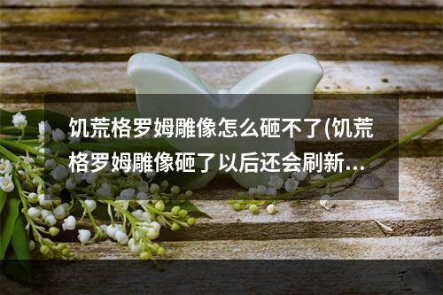 饥荒格罗姆雕像怎么砸不了(饥荒格罗姆雕像砸了以后还会刷新格罗姆吗)