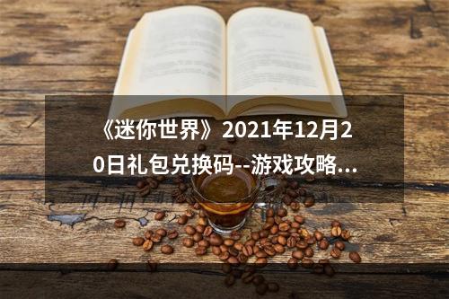 《迷你世界》2021年12月20日礼包兑换码--游戏攻略网