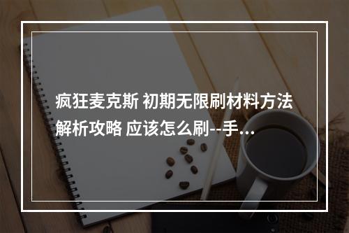 疯狂麦克斯 初期无限刷材料方法解析攻略 应该怎么刷--手游攻略网