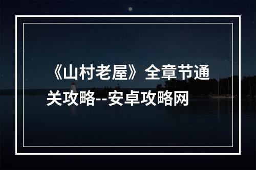 《山村老屋》全章节通关攻略--安卓攻略网