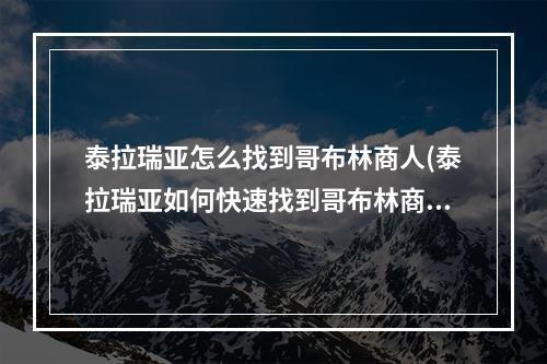 泰拉瑞亚怎么找到哥布林商人(泰拉瑞亚如何快速找到哥布林商人)