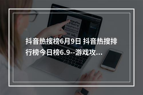 抖音热搜榜6月9日 抖音热搜排行榜今日榜6.9--游戏攻略网