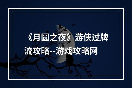 《月圆之夜》游侠过牌流攻略--游戏攻略网