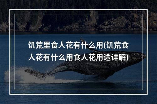 饥荒里食人花有什么用(饥荒食人花有什么用食人花用途详解)