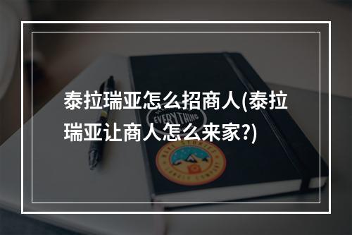 泰拉瑞亚怎么招商人(泰拉瑞亚让商人怎么来家?)