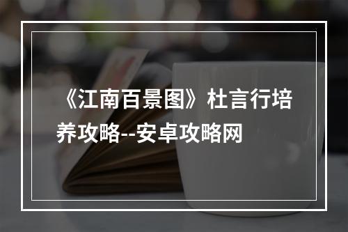 《江南百景图》杜言行培养攻略--安卓攻略网