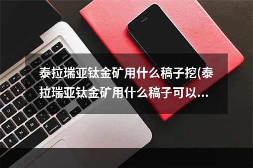 泰拉瑞亚钛金矿用什么稿子挖(泰拉瑞亚钛金矿用什么稿子可以挖)