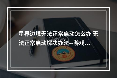 星界边境无法正常启动怎么办 无法正常启动解决办法--游戏攻略网