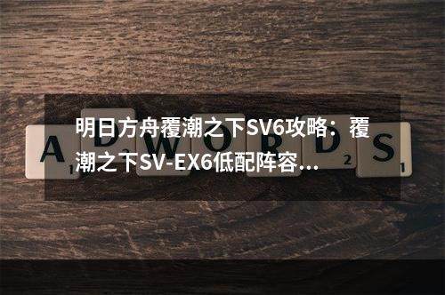 明日方舟覆潮之下SV6攻略：覆潮之下SV-EX6低配阵容搭配推荐[多图]--手游攻略网