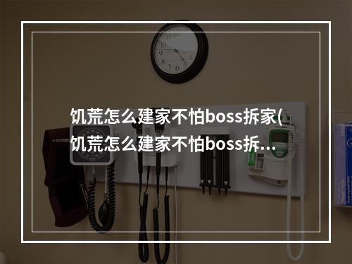 饥荒怎么建家不怕boss拆家(饥荒怎么建家不怕boss拆家呢)