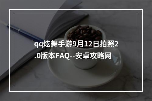 qq炫舞手游9月12日拍照2.0版本FAQ--安卓攻略网