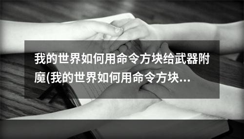 我的世界如何用命令方块给武器附魔(我的世界如何用命令方块获得附魔武器)