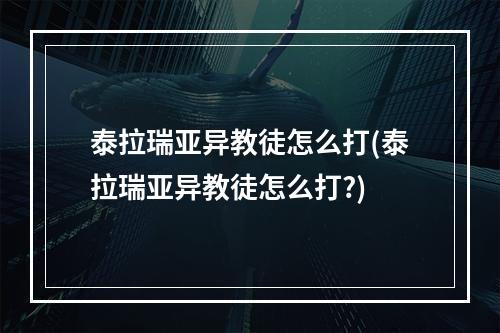 泰拉瑞亚异教徒怎么打(泰拉瑞亚异教徒怎么打?)