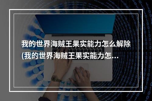 我的世界海贼王果实能力怎么解除(我的世界海贼王果实能力怎么解除封印)