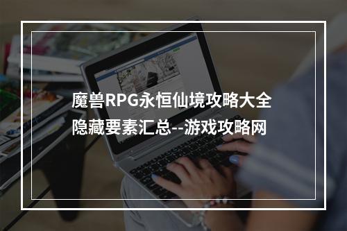 魔兽RPG永恒仙境攻略大全 隐藏要素汇总--游戏攻略网