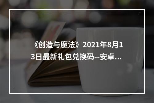 《创造与魔法》2021年8月13日最新礼包兑换码--安卓攻略网