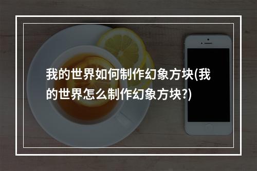 我的世界如何制作幻象方块(我的世界怎么制作幻象方块?)