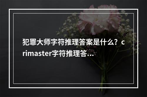 犯罪大师字符推理答案是什么？crimaster字符推理答案解析[多图]--游戏攻略网