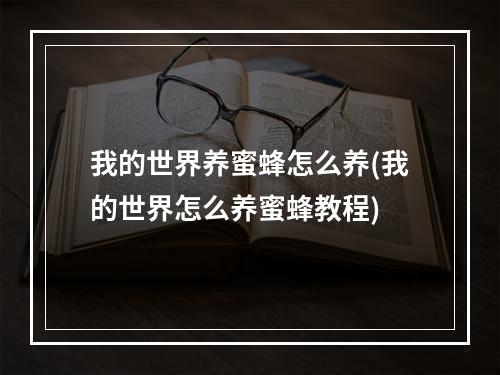 我的世界养蜜蜂怎么养(我的世界怎么养蜜蜂教程)