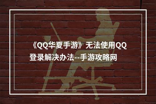 《QQ华夏手游》无法使用QQ登录解决办法--手游攻略网