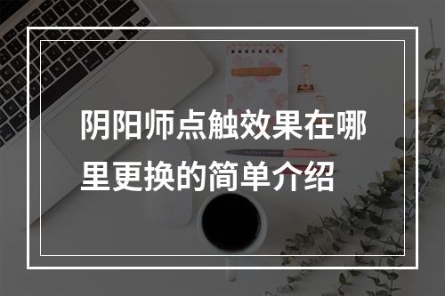 阴阳师点触效果在哪里更换的简单介绍