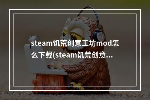 steam饥荒创意工坊mod怎么下载(steam饥荒创意工坊打不开可以调中文吗)