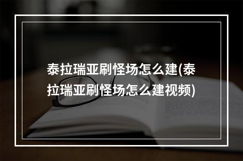 泰拉瑞亚刷怪场怎么建(泰拉瑞亚刷怪场怎么建视频)